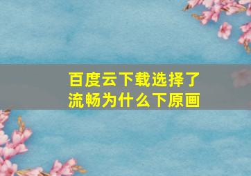 百度云下载选择了流畅为什么下原画