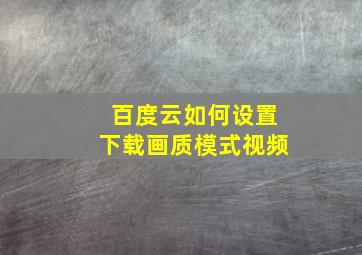 百度云如何设置下载画质模式视频