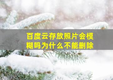 百度云存放照片会模糊吗为什么不能删除