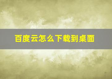 百度云怎么下载到桌面