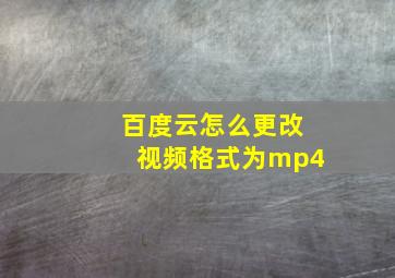 百度云怎么更改视频格式为mp4