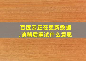 百度云正在更新数据,请稍后重试什么意思