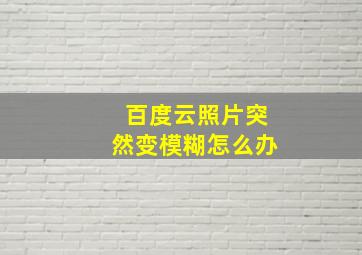 百度云照片突然变模糊怎么办