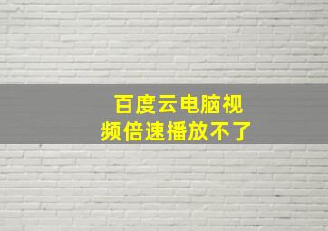 百度云电脑视频倍速播放不了