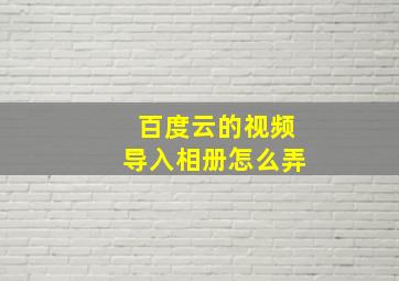 百度云的视频导入相册怎么弄