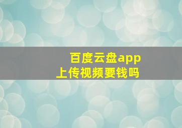 百度云盘app上传视频要钱吗