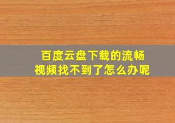 百度云盘下载的流畅视频找不到了怎么办呢