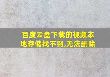 百度云盘下载的视频本地存储找不到,无法删除