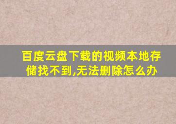 百度云盘下载的视频本地存储找不到,无法删除怎么办