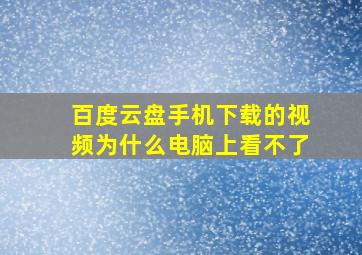 百度云盘手机下载的视频为什么电脑上看不了