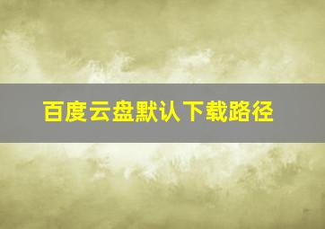 百度云盘默认下载路径