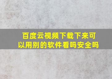 百度云视频下载下来可以用别的软件看吗安全吗