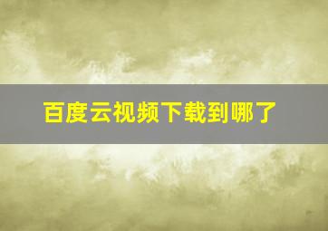 百度云视频下载到哪了