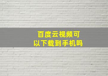 百度云视频可以下载到手机吗