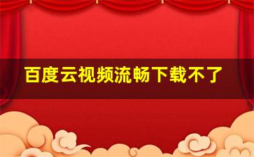 百度云视频流畅下载不了