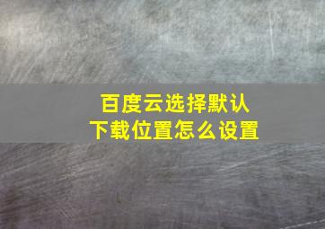 百度云选择默认下载位置怎么设置