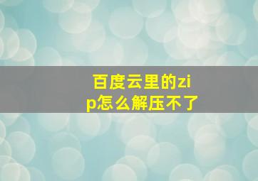 百度云里的zip怎么解压不了