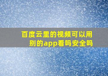 百度云里的视频可以用别的app看吗安全吗