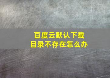 百度云默认下载目录不存在怎么办