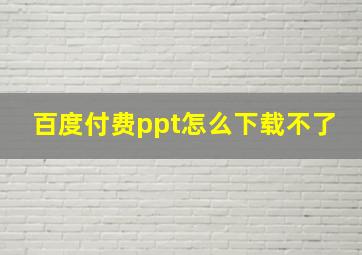 百度付费ppt怎么下载不了