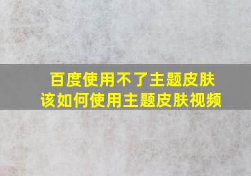 百度使用不了主题皮肤该如何使用主题皮肤视频