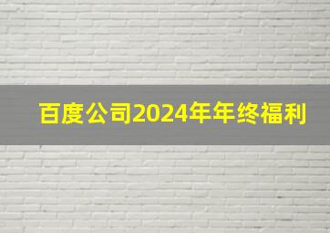 百度公司2024年年终福利