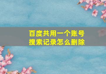 百度共用一个账号搜索记录怎么删除