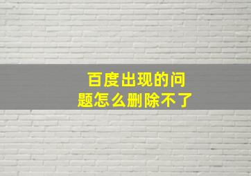 百度出现的问题怎么删除不了