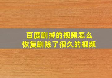 百度删掉的视频怎么恢复删除了很久的视频