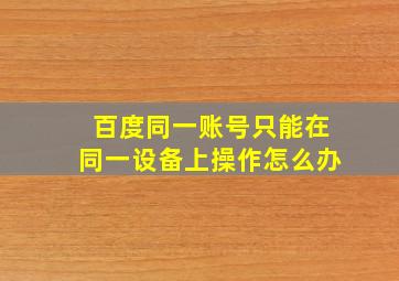 百度同一账号只能在同一设备上操作怎么办