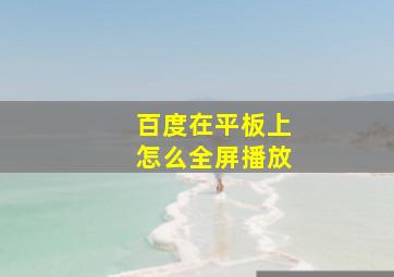 百度在平板上怎么全屏播放