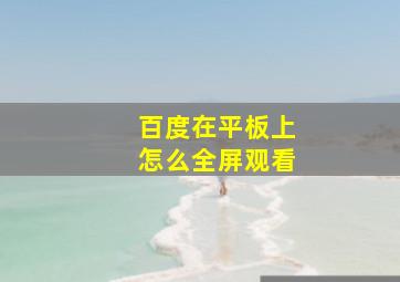 百度在平板上怎么全屏观看