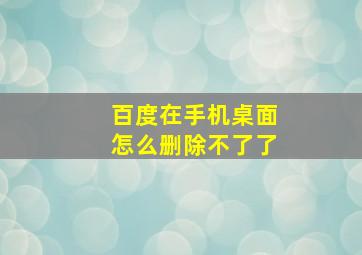 百度在手机桌面怎么删除不了了