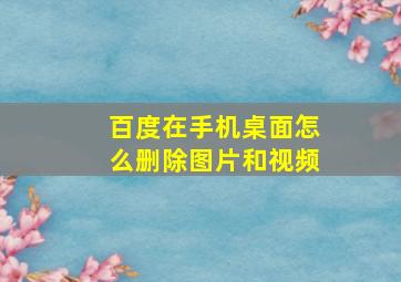 百度在手机桌面怎么删除图片和视频