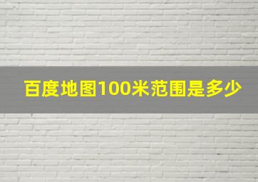 百度地图100米范围是多少