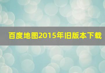 百度地图2015年旧版本下载