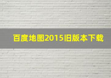 百度地图2015旧版本下载