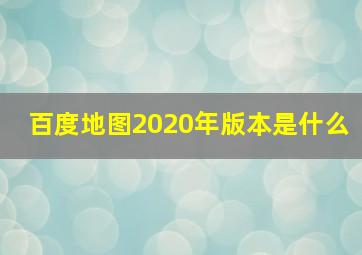 百度地图2020年版本是什么