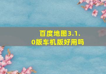 百度地图3.1.0版车机版好用吗