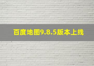 百度地图9.8.5版本上线