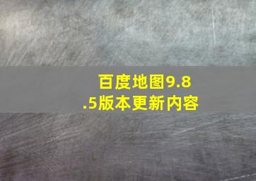 百度地图9.8.5版本更新内容