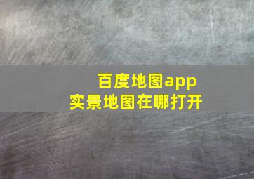 百度地图app实景地图在哪打开