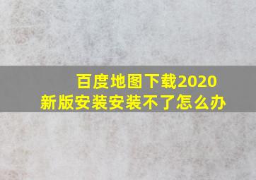 百度地图下载2020新版安装安装不了怎么办