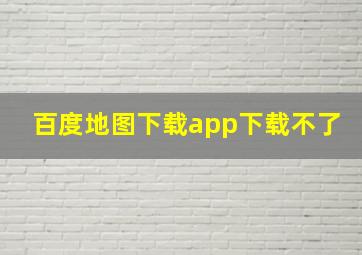 百度地图下载app下载不了