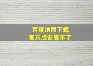 百度地图下载官方版安装不了