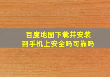 百度地图下载并安装到手机上安全吗可靠吗