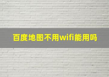 百度地图不用wifi能用吗