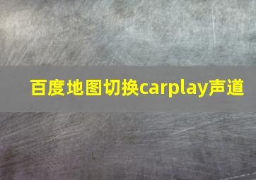 百度地图切换carplay声道