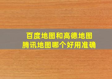 百度地图和高德地图腾讯地图哪个好用准确