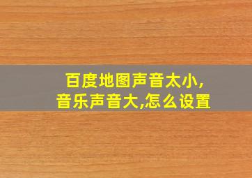 百度地图声音太小,音乐声音大,怎么设置